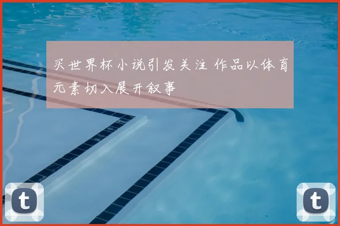 买世界杯小说引发关注 作品以体育元素切入展开叙事