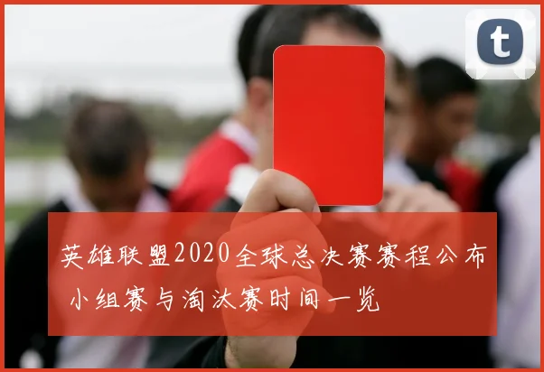 英雄联盟2020全球总决赛赛程公布 小组赛与淘汰赛时间一览