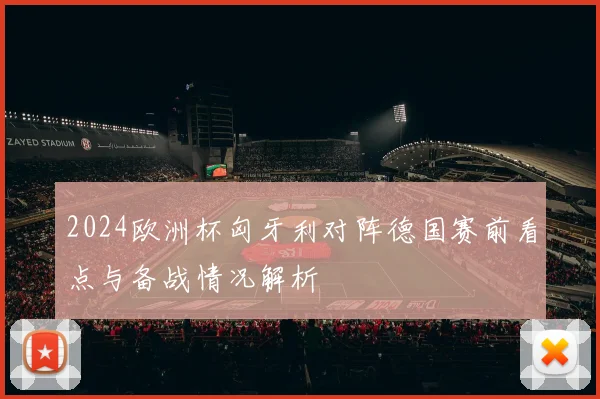 2024欧洲杯匈牙利对阵德国赛前看点与备战情况解析