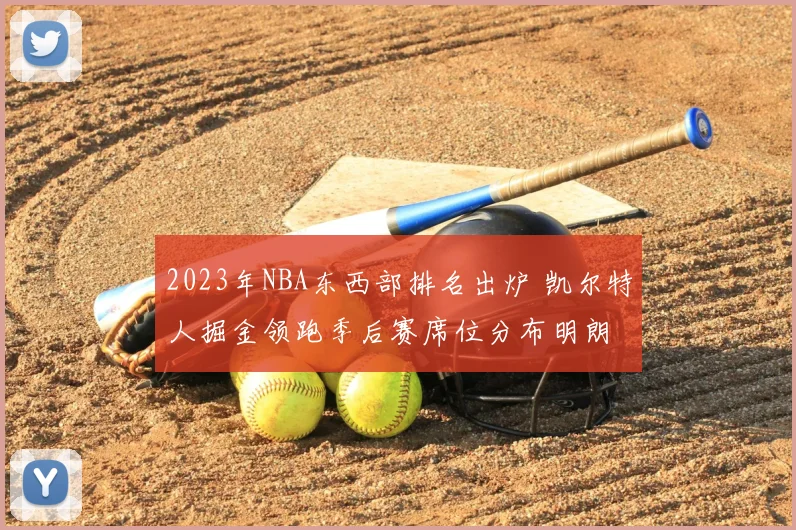 2023年NBA东西部排名出炉 凯尔特人掘金领跑季后赛席位分布明朗