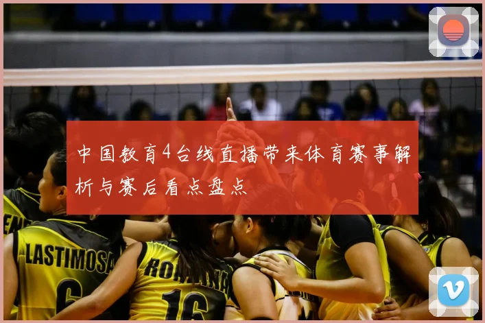 中国教育4台线直播带来体育赛事解析与赛后看点盘点