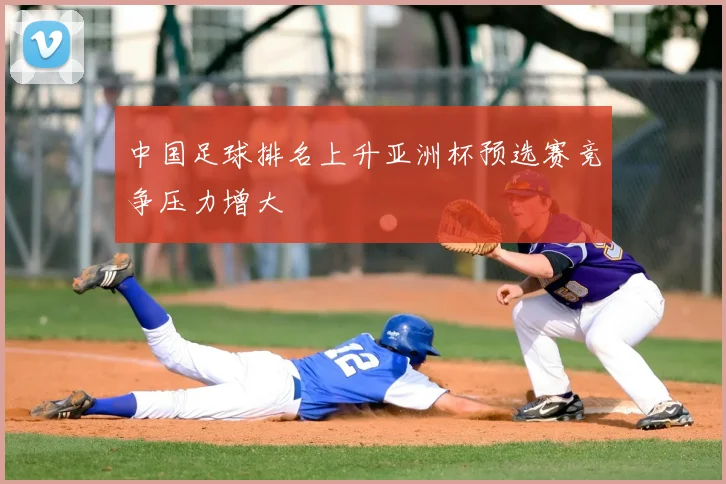中国足球排名上升亚洲杯预选赛竞争压力增大