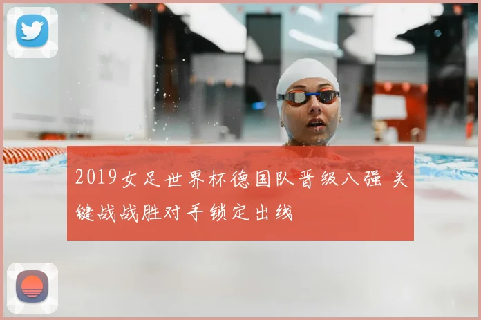 2019女足世界杯德国队晋级八强 关键战战胜对手锁定出线