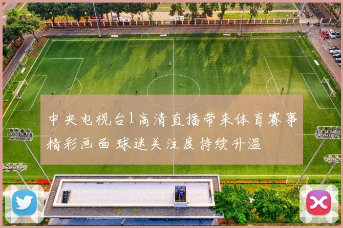 中央电视台1高清直播带来体育赛事精彩画面 球迷关注度持续升温