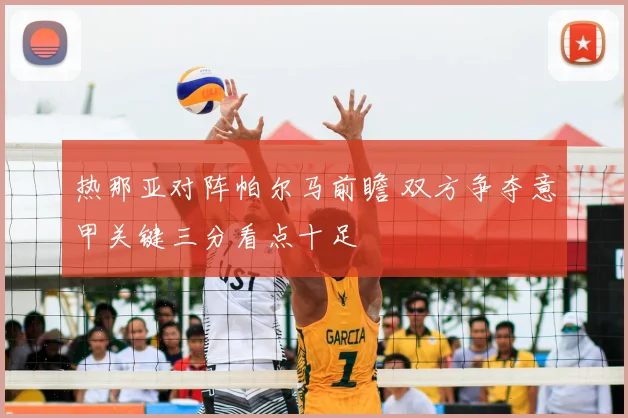 热那亚对阵帕尔马前瞻 双方争夺意甲关键三分看点十足