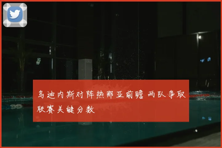 乌迪内斯对阵热那亚前瞻 两队争取联赛关键分数