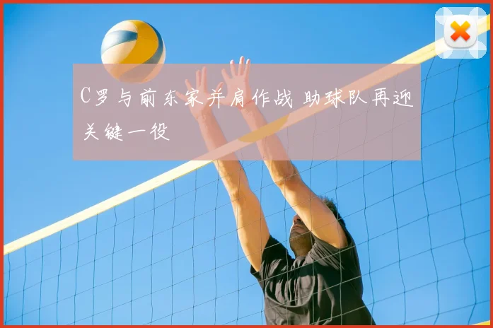 C罗与前东家并肩作战 助球队再迎关键一役