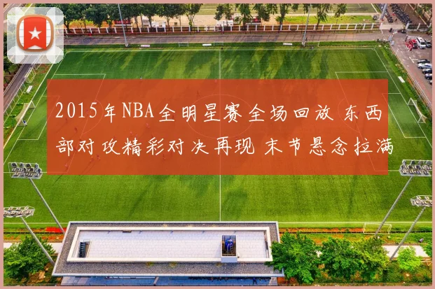 2015年NBA全明星赛全场回放 东西部对攻精彩对决再现 末节悬念拉满