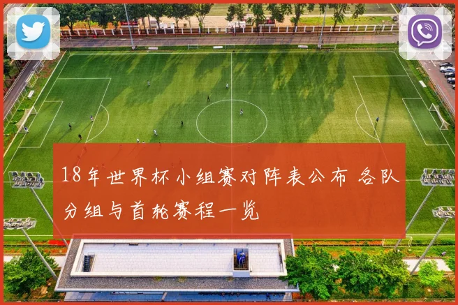 18年世界杯小组赛对阵表公布 各队分组与首轮赛程一览