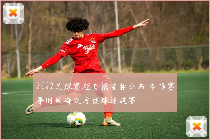 2022足球赛程直播安排公布 多项赛事时间确定方便球迷追赛