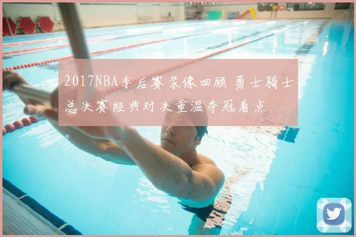 2017NBA季后赛录像回顾 勇士骑士总决赛经典对决重温夺冠看点