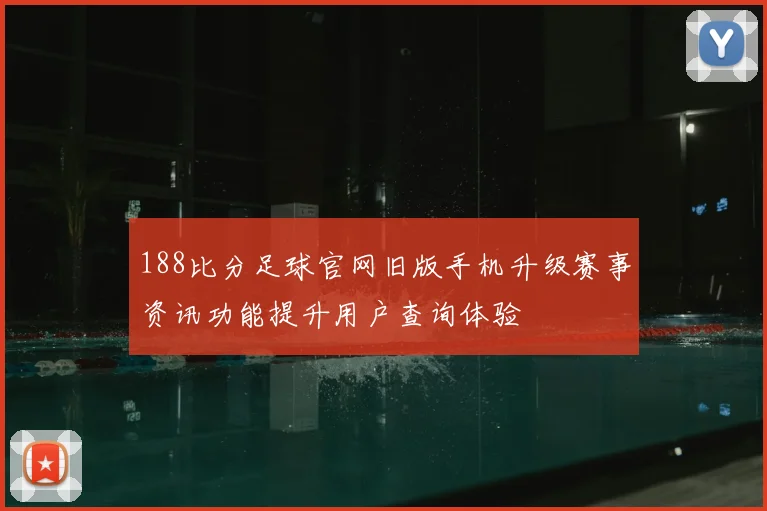 188比分足球官网旧版手机升级赛事资讯功能提升用户查询体验