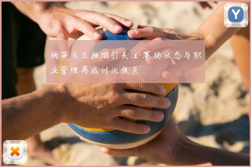 纳英戈兰抽烟引关注 赛场状态与职业管理再成讨论焦点
