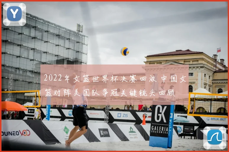 2022年女篮世界杯决赛回放 中国女篮对阵美国队争冠关键镜头回顾