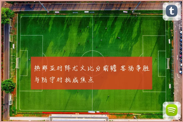 热那亚对阵尤文比分前瞻 客场争胜与防守对抗成焦点
