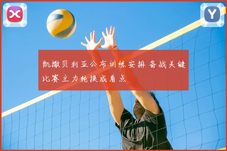凯撒贝利亚公布训练安排 备战关键比赛主力轮换成看点
